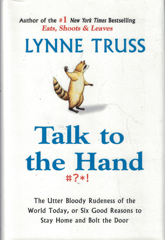 Talk to the Hand: The Utter Bloody Rudeness of the World Today, or Six Good Reasons to Stay Home and Bolt the Door