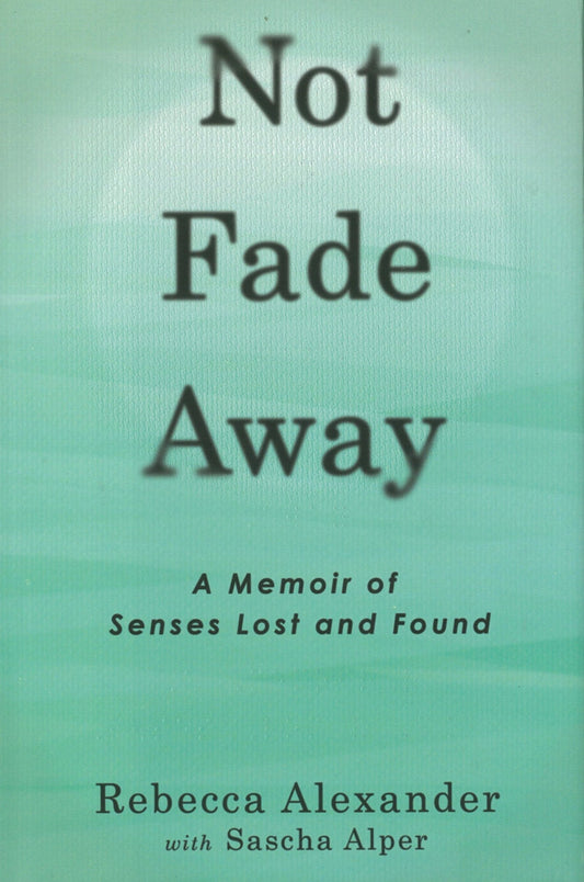 Not Fade Away: A Memoir of Senses Lost and Found
