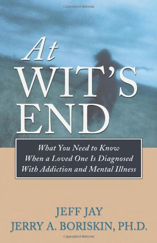 At Wit's End: What You Need to Know When a Loved One Is Diagnosed with Addiction and Mental Illness