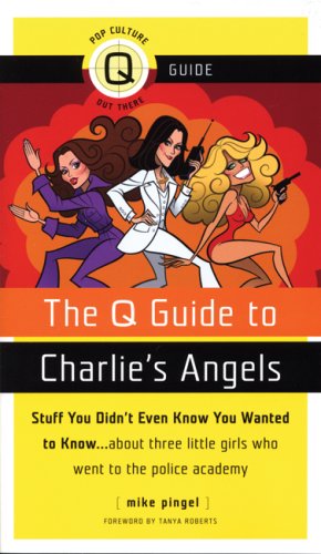 The Q Guide to Charlie's Angels: Stuff You Didn't Even Know You Wanted to Know... About Three Little Girls Who Went to the Police Academy