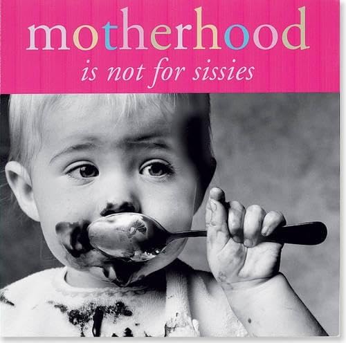 Motherhood Is Not For Sissies