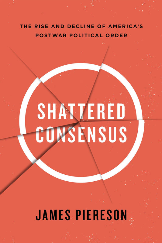 Shattered Consensus: The Rise and Decline of America s Postwar Political Order
