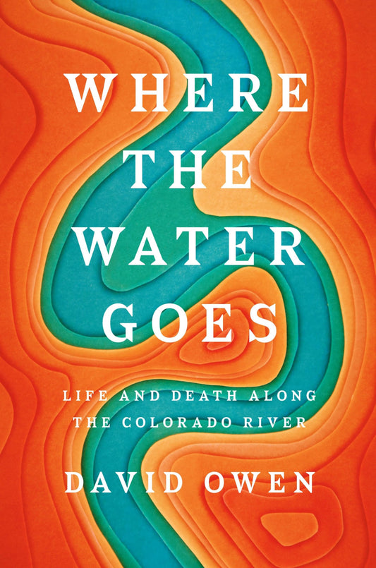 Where the Water Goes: Life and Death Along the Colorado River - 9288