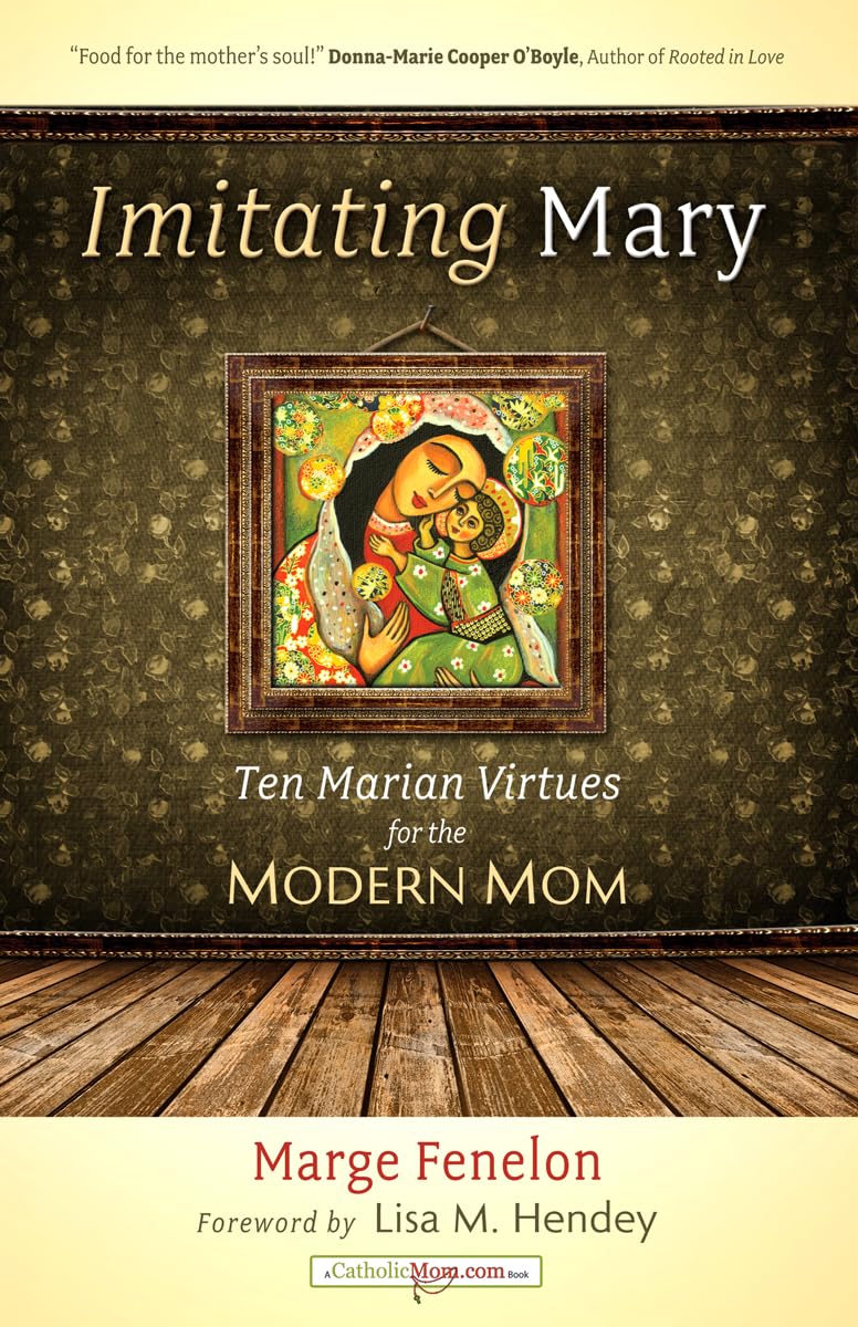 Imitating Mary: Ten Marian Virtues for the Modern Mom (CatholicMom.com Book)