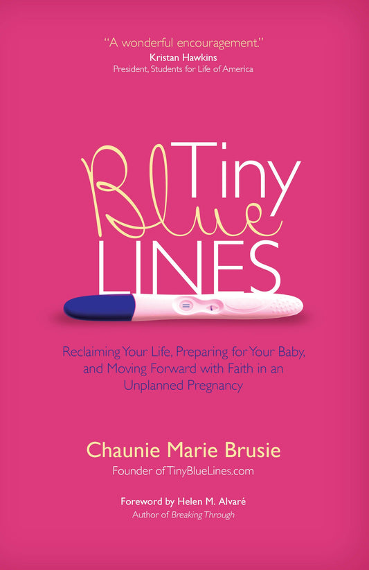 Tiny Blue Lines: Reclaiming Your Life, Preparing for Your Baby, and Moving Forward With Faith in an Unplanned Pregnancy