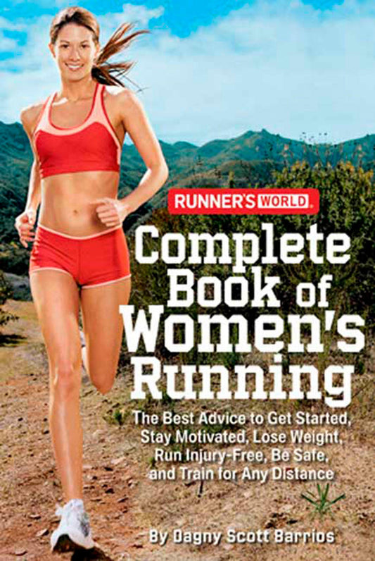 Runner's World Complete Book of Women's Running: The Best Advice to Get Started, Stay Motivated, Lose Weight, Run Injury-Free, BeSafe, and Train for Any Distance