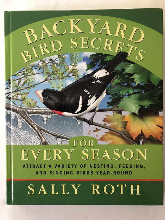 Backyard Bird Secrets for Every Season: Attract a Variety of Nesting, Feeding, and Singing Birds Year-Round