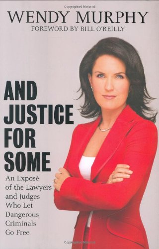 And Justice for Some: An Expose of the Lawyers and Judges Who Let Dangerous Criminals Go Free