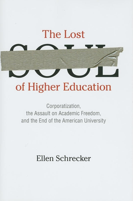 The Lost Soul of Higher Education: Corporatization, the Assault on Academic Freedom, and the End of the American University - 9128