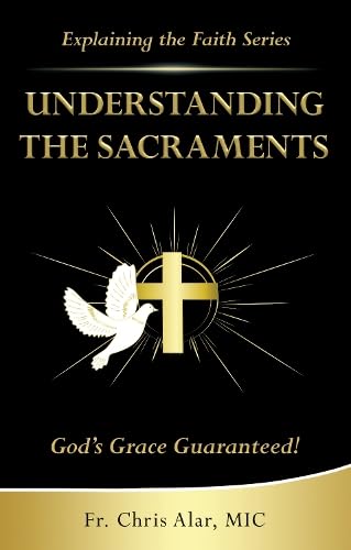 Understanding the Sacraments:: God's Grace Guaranteed! (Explaining the Faith)