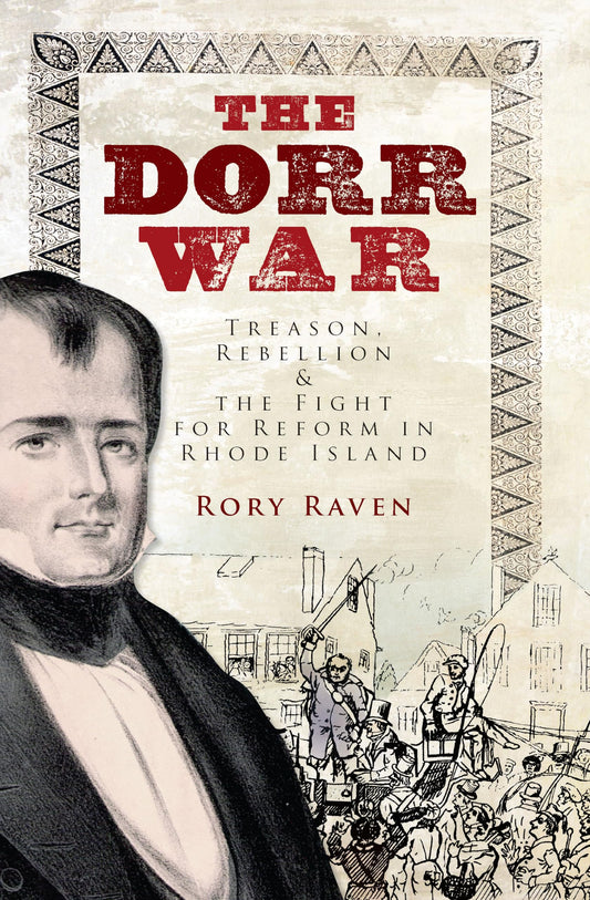 The Dorr War: Treason, Rebellion & the Fight for Reform in Rhode Island - 7430