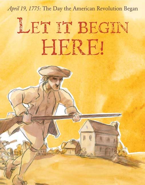 Let It Begin Here!: April 19, 1775: The Day the American Revolution Began (Actual Times)