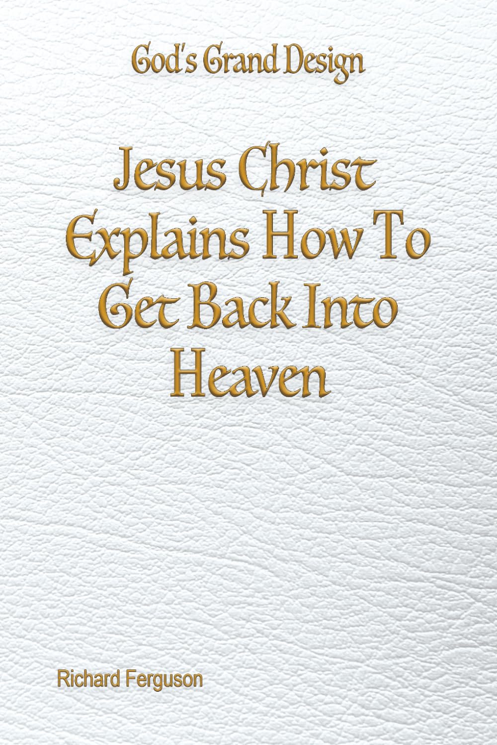Jesus Christ Explains How To Get Back Into Heaven (God's Grand Design)