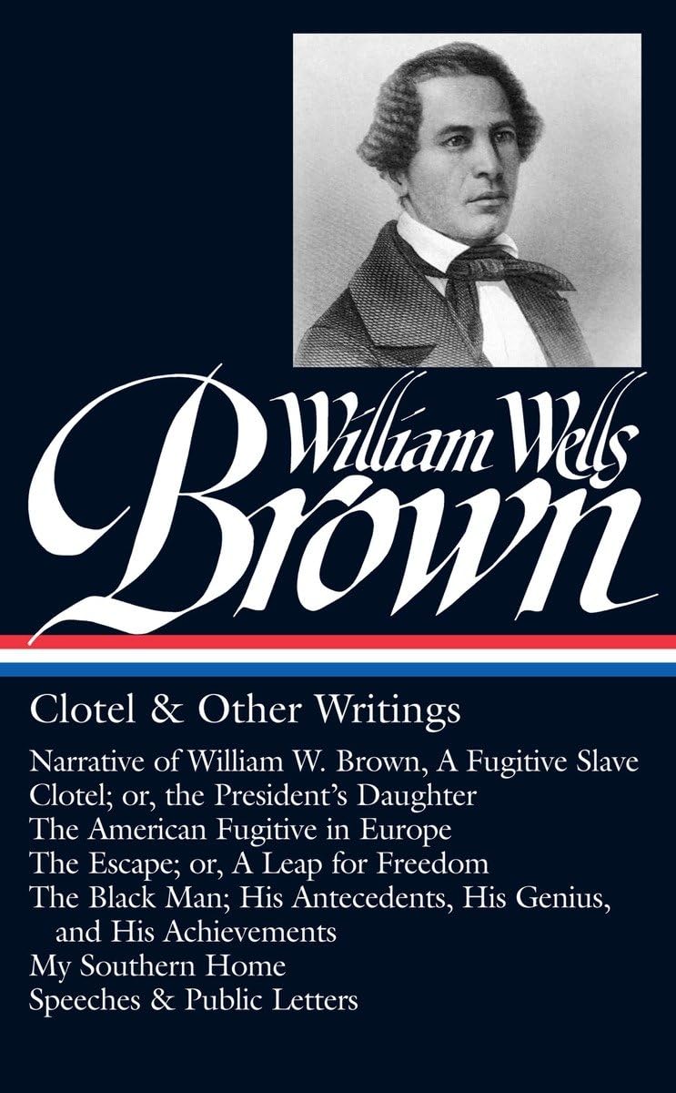 William Wells Brown: Clotel & Other Writings (LOA #247): Narrative of W. W. Brown, a Fugitive Slave / Clotel; or, the President's / American Fugitive ... Man / My Southern Home / (Library of America)