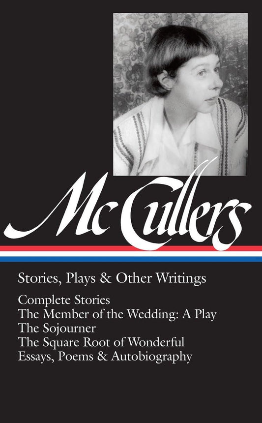 Carson McCullers: Stories, Plays & Other Writings (LOA #287): Complete stories / The Member of the Wedding: A Play / The Sojourner / The Square Root ... (Library of America Carson McCullers Edition)