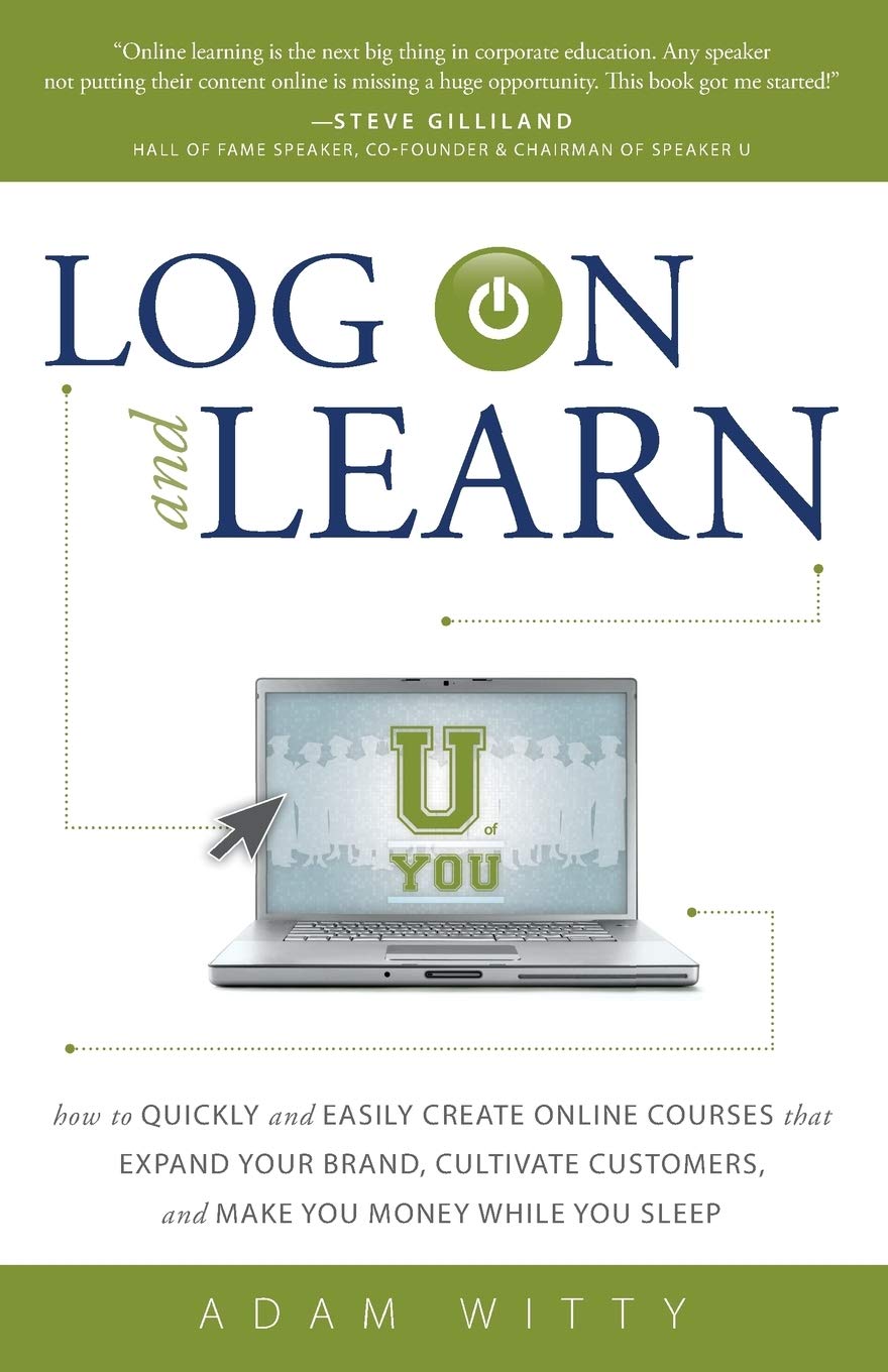 Log on and Learn: How to Quickly and Easily Create Online Courses That Expand Your Brand, Cultivate Customers, and Make You Money While You Sleep