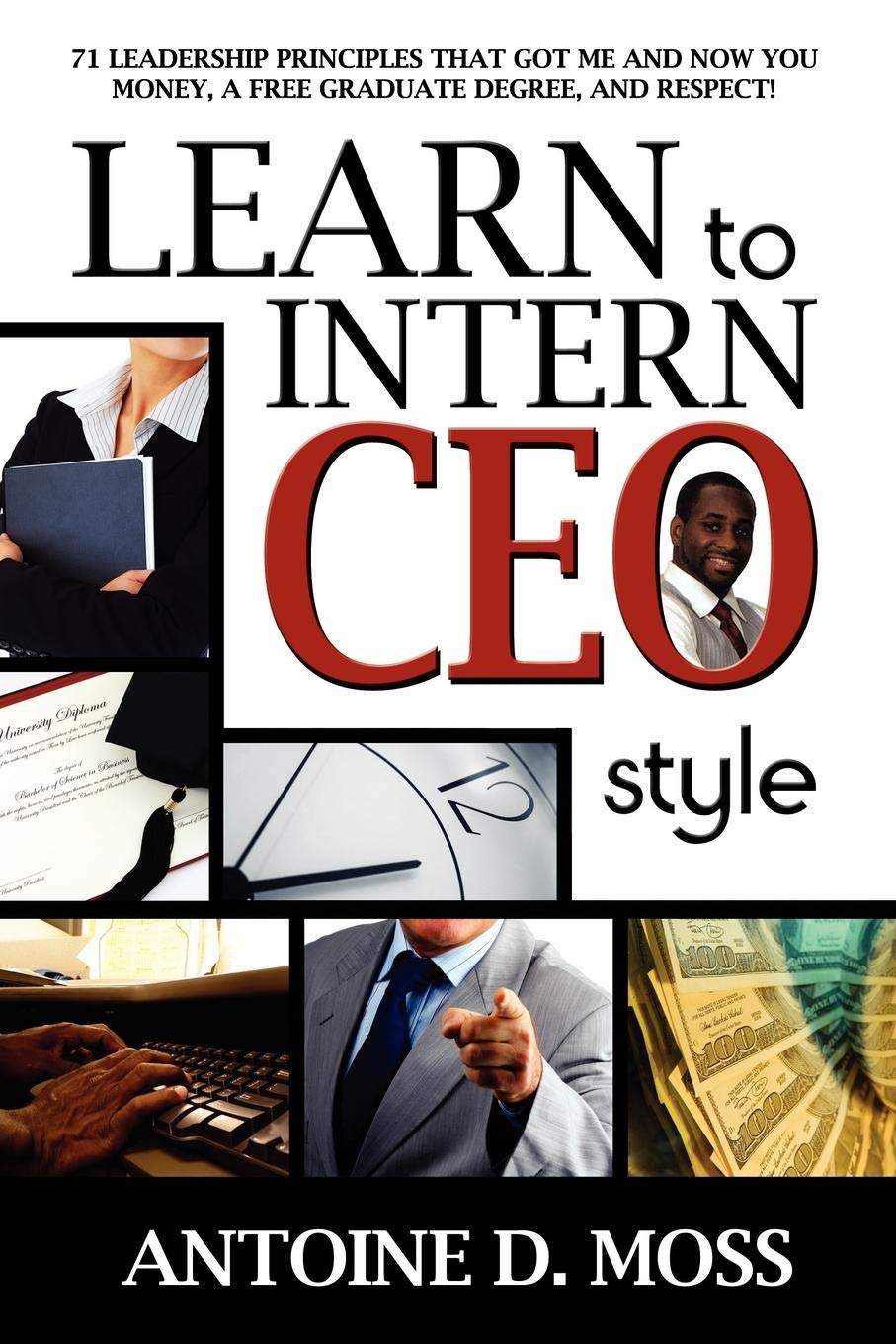 Learn to Intern CEO Style: 71 Leadership Principles that Got Me and Now You Money, a Free Graduate Degree, and Respect!