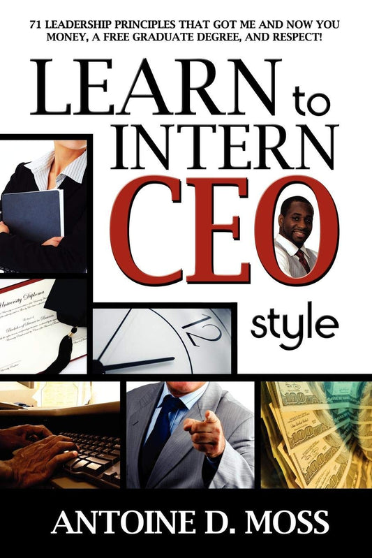 Learn to Intern CEO Style: 71 Leadership Principles that Got Me and Now You Money, a Free Graduate Degree, and Respect! - 1415