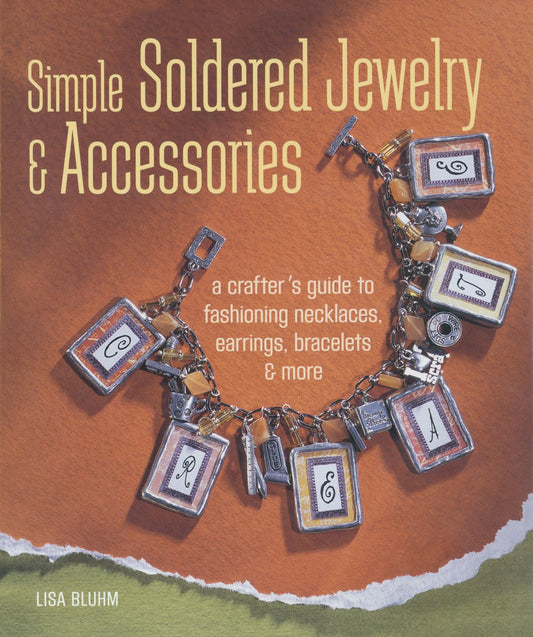 Simple Soldered Jewelry & Accessories: A Crafter's Guide to Fashioning Necklaces, Earrings, Bracelets & More