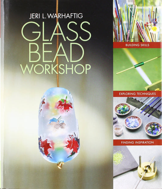 Glass Bead Workshop: Building Skills, Exploring Techniques, Finding Inspiration