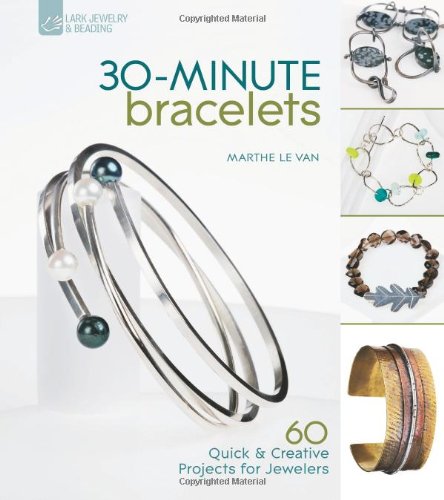 30-Minute Bracelets: 60 Quick & Creative Projects for Jewelers