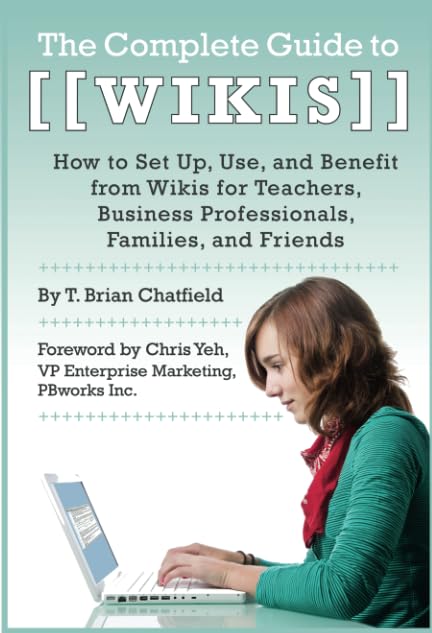 The Complete Guide to Wikis How to Set Up, Use, and Benefit from Wikis for Teachers, Business Professionals, Families, and Friends