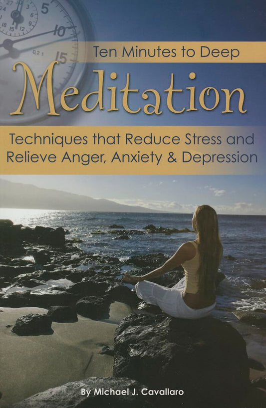 Ten Minutes to Deep Meditation Techniques that Reduce Stress and Relieve Anger, Anxiety & Depression