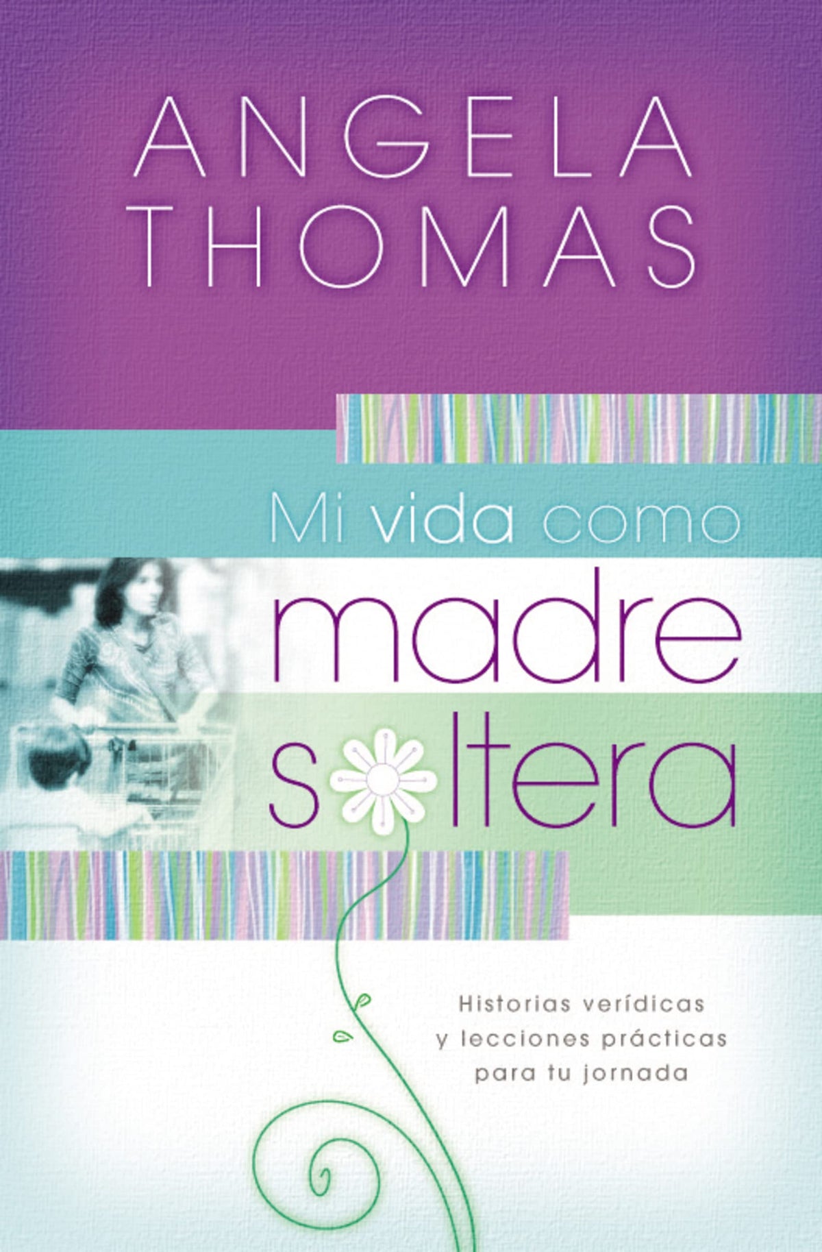 Mi vida como madre soltera: Historias verídicas y lecciones prácticas para su jornada (Spanish Edition)