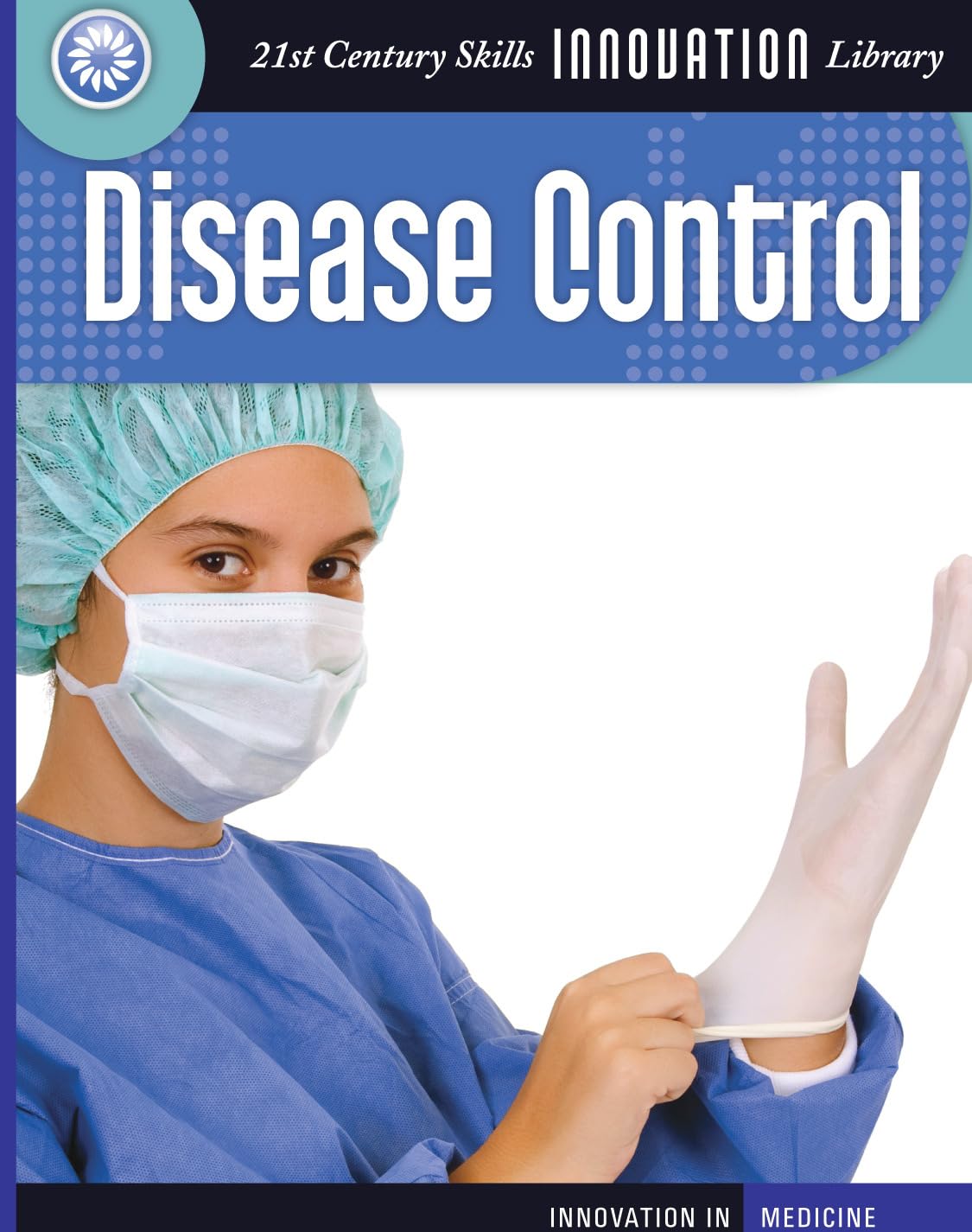Disease Control (21st Century Skills Innovation Library: Innovation in Medicine)