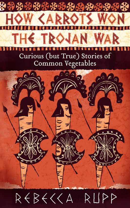 How Carrots Won the Trojan War: Curious (but True) Stories of Common Vegetables - 518