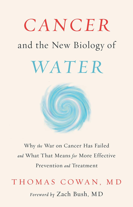 Cancer and the New Biology of Water: Why the War on Cancer Has Failed and What That Means for More Effective Prevention and Treatment - 3058