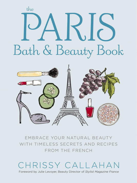 The Paris Bath and Beauty Book: Embrace Your Natural Beauty with Timeless Secrets and Recipes from the French - 8998