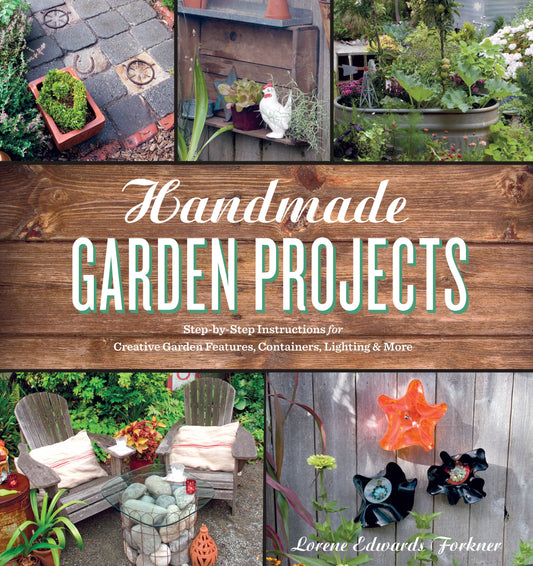 Handmade Garden Projects: Step-by-Step Instructions for Creative Garden Features, Containers, Lighting & More