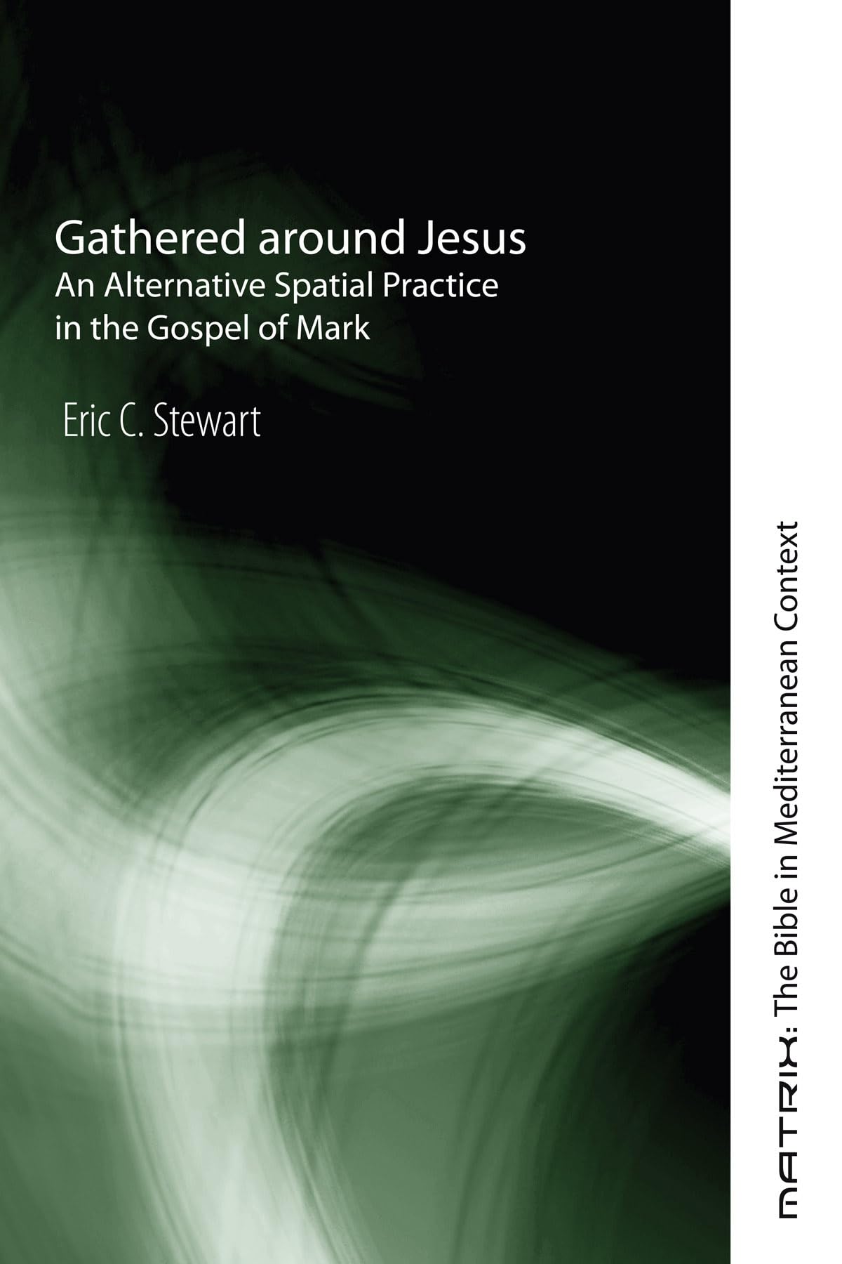 Gathered around Jesus: An Alternative Spatial Practice in the Gospel of Mark (Matrix: The Bible in Mediterranean Context)