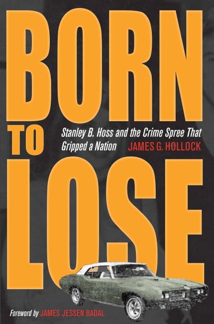 Born to Lose: Stanley B. Hoss & the Crime Spree That Gripped a Nation (True Crime History)