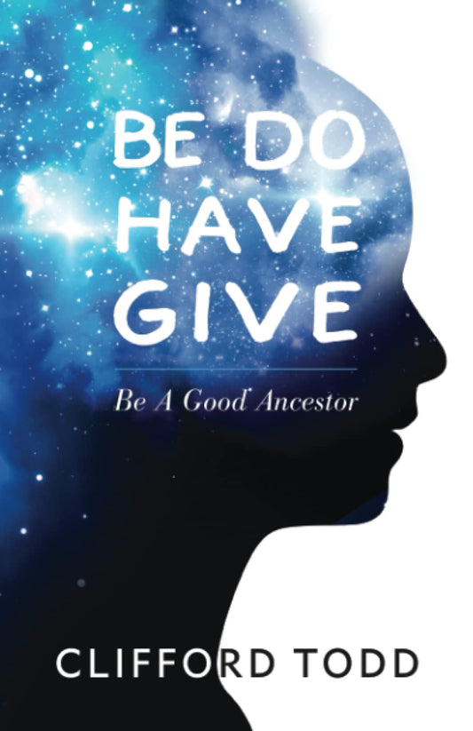 BE DO HAVE GIVE: Be a Good Ancestor