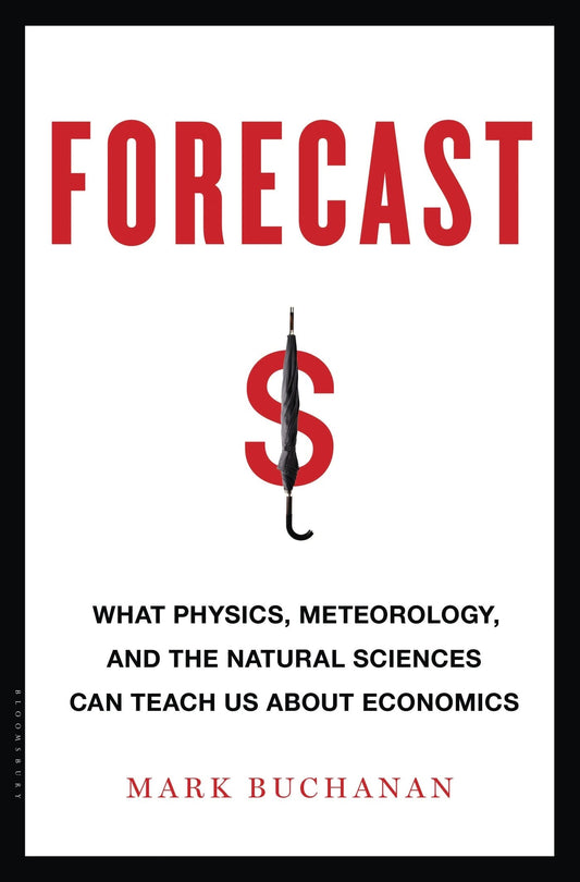 Forecast: What Physics, Meteorology, and the Natural Sciences Can Teach Us About Economics