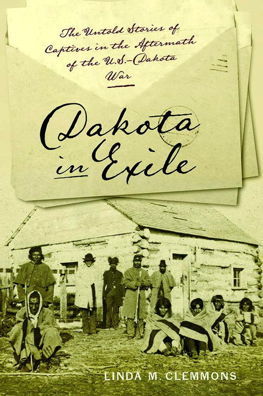Dakota in Exile: The Untold Stories of Captives in the Aftermath of the U.S.-Dakota War (Iowa and the Midwest Experience)
