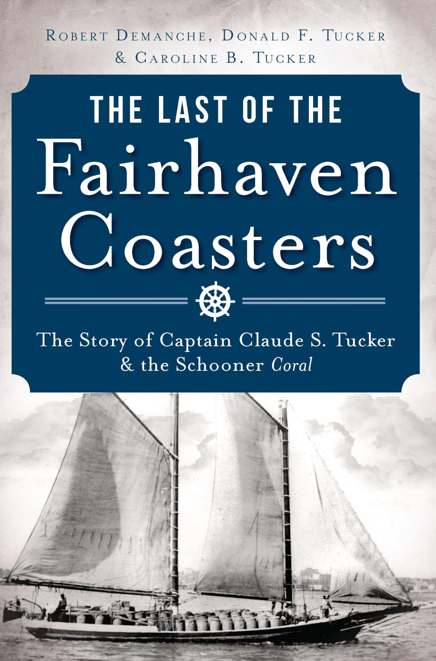 The Last of the Fairhaven Coasters: The Story of Captain Claude S. Tucker and the Schooner Coral - 9369
