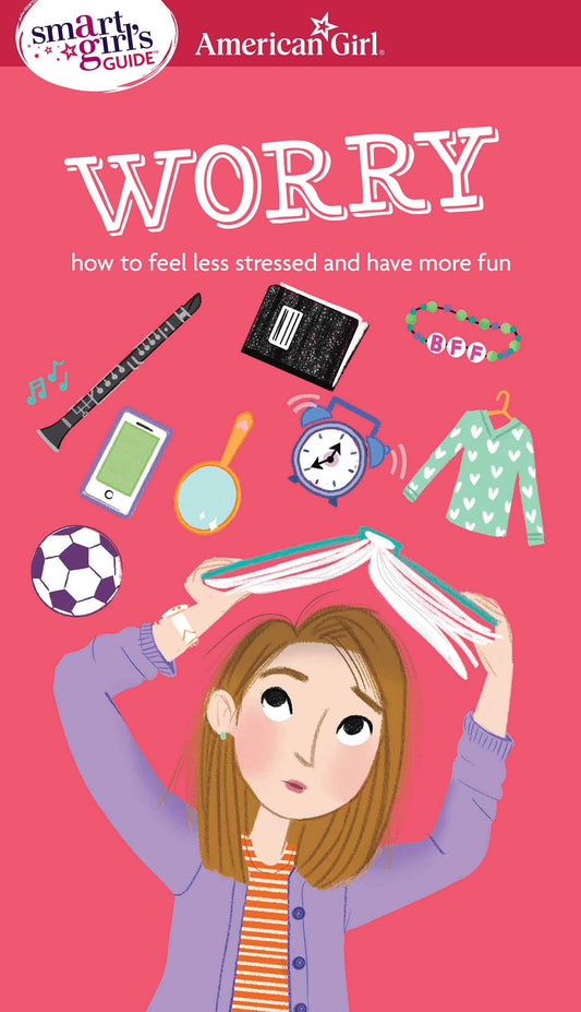 A Smart Girl's Guide: Worry: How to Feel Less Stressed and Have More Fun (American Girl Wellbeing)