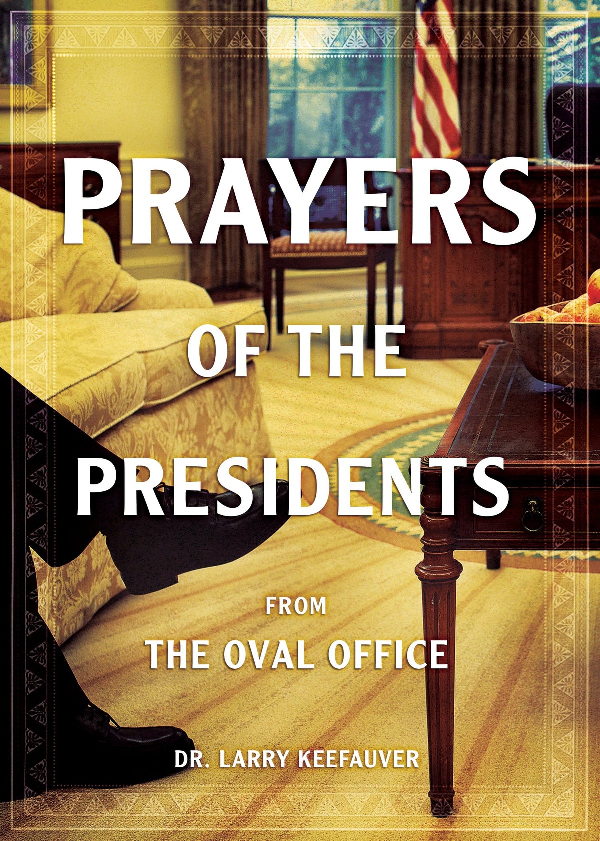 Prayers of the Presidents: From The Oval Office