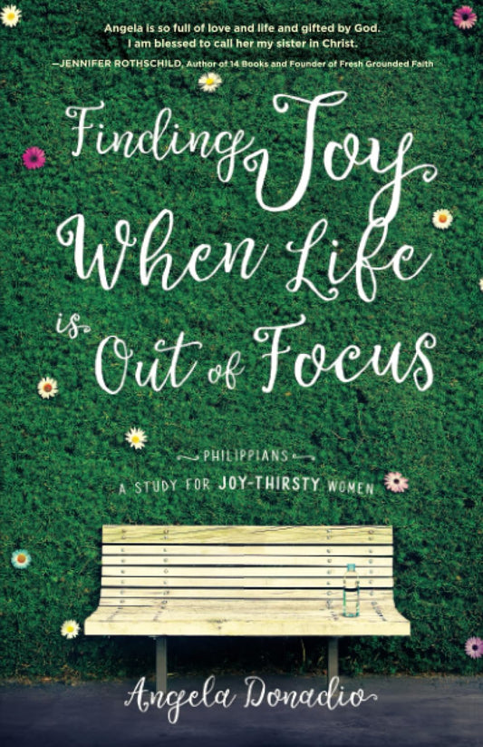 Finding Joy When Life Is Out Of Focus: Philippians-Study For Joy-Thirsty Women