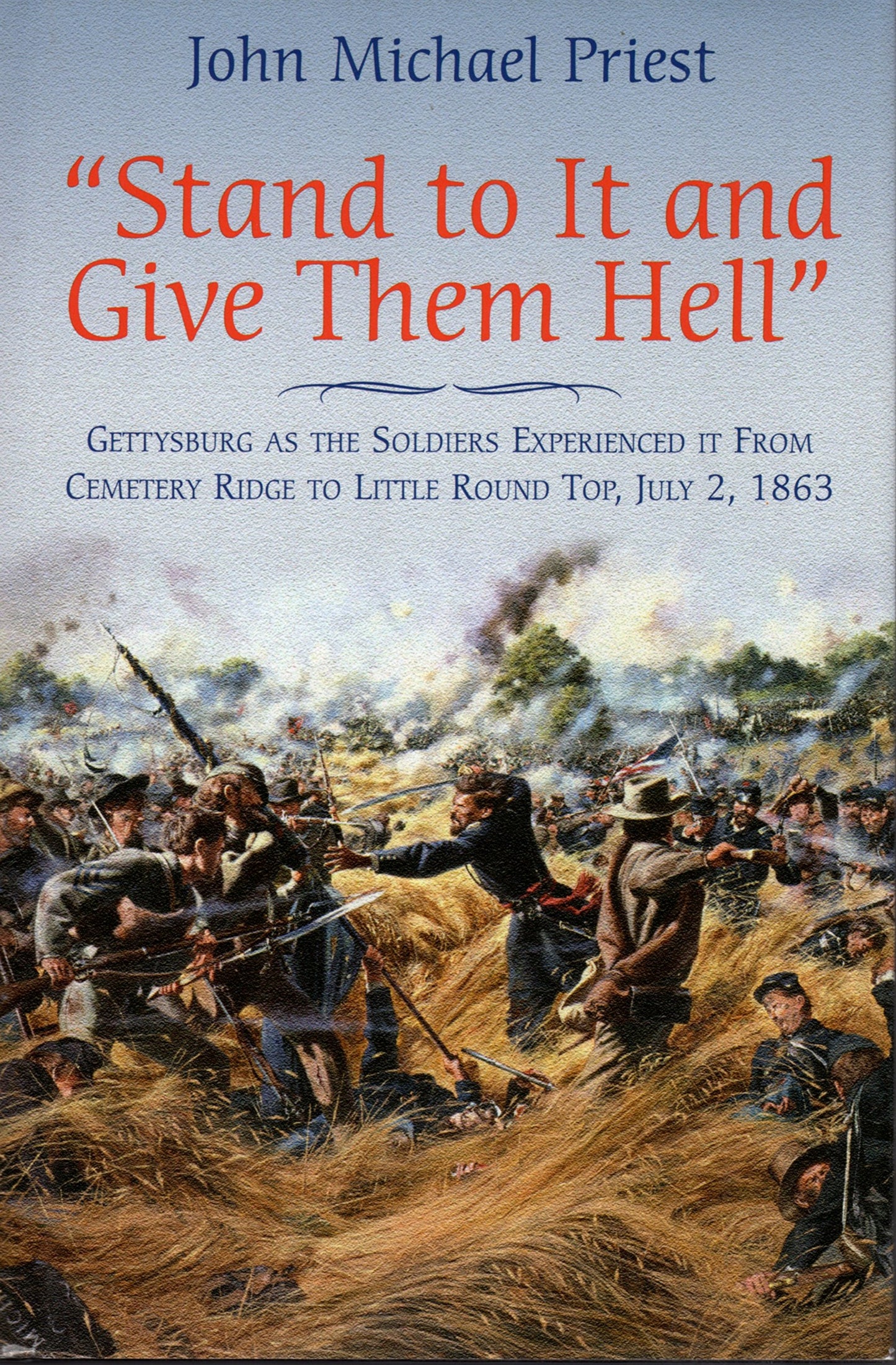 Stand to It and Give Them Hell: Gettysburg as the Soldiers Experienced it from Cemetery Ridge to Little Round Top, July 2, 1863