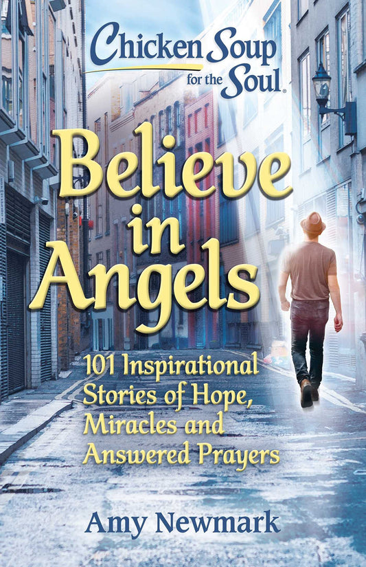 Chicken Soup for the Soul: Believe in Angels: 101 Inspirational Stories of Hope, Miracles and Answered Prayers - 5491