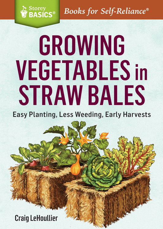 Growing Vegetables in Straw Bales: Easy Planting, Less Weeding, Early Harvests. A Storey BASICS® Title - 7199