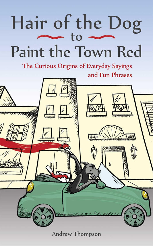 Hair of the Dog to Paint the Town Red: The Curious Origins of Everyday Sayings and Fun Phrases - 3855
