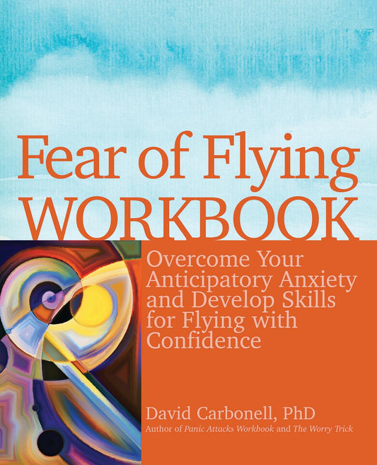 Fear of Flying Workbook: Overcome Your Anticipatory Anxiety and Develop Skills for Flying with Confidence