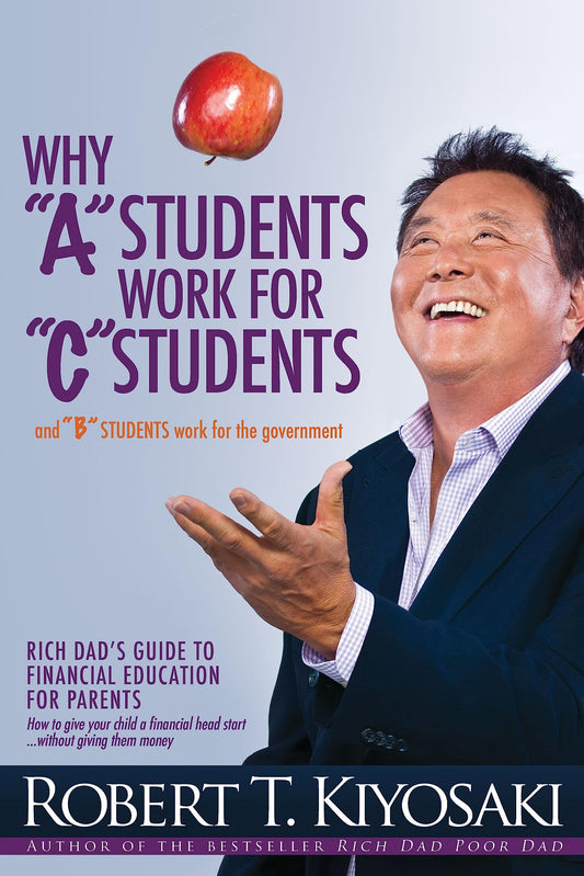 Why a Students Work for C Students and Why B Students Work for the Government: Rich Dad's Guide to Financial Education for Parents - 8309