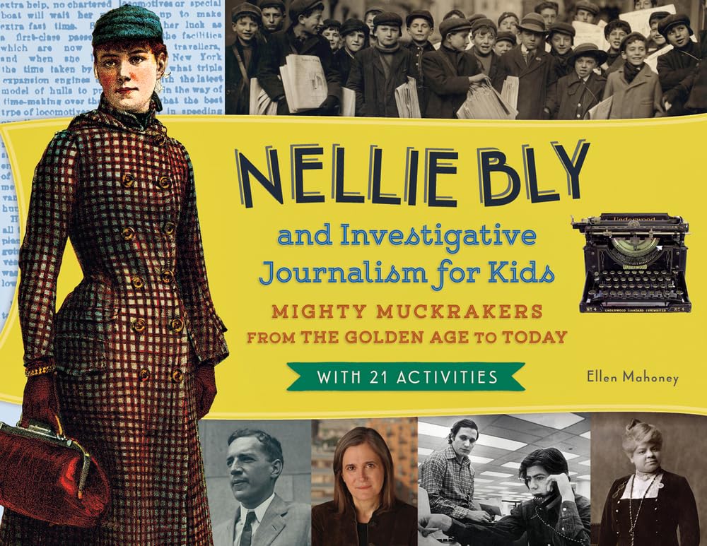 Nellie Bly and Investigative Journalism for Kids: Mighty Muckrakers from the Golden Age to Today, with 21 Activities (56) (For Kids series)