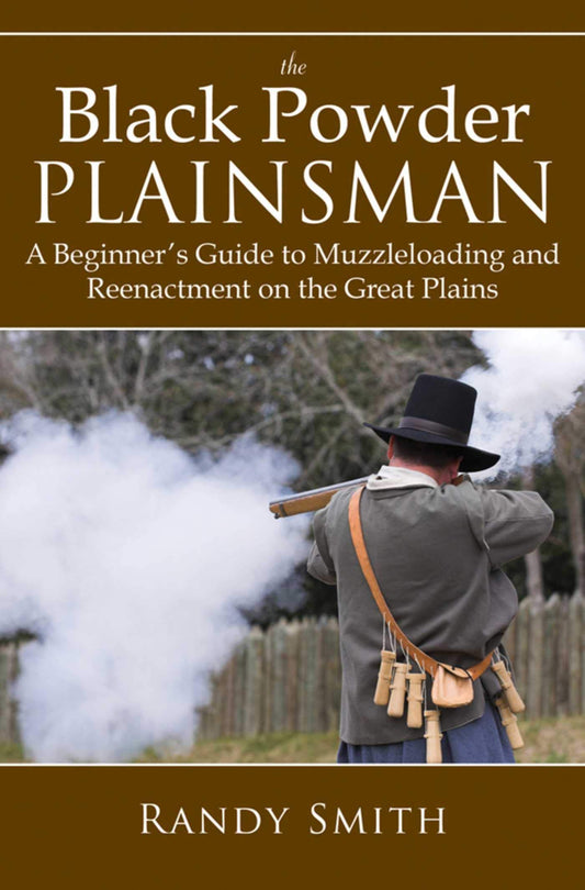 The Black Powder Plainsman: A Beginner's Guide to Muzzle-Loading and Reenactment on the Great Plains - 5983